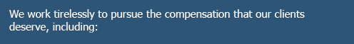 We work tirelessly to pursue the compensation that our clients deserve, including:
