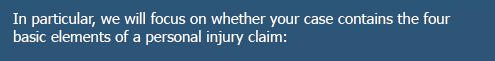 In particular, we will focus on whether your case contains the four basic elements of a personal injury claim: